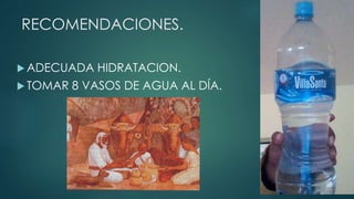 RECOMENDACIONES.
 ADECUADA HIDRATACION.
 TOMAR 8 VASOS DE AGUA AL DÍA.
 