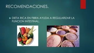 RECOMENDACIONES.
 DIETA RICA EN FIBRA AYUDA A REGULARIZAR LA
FUNCION INTESTINAL.
 