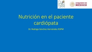 Nutrición en el paciente
cardiópata
Dr. Rodrigo Sánchez Hernández R3PM
 