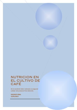 NUTRICION EN
EL CULTIVO DE
CAFÉ
De la excelente labor realizada se asegurada la
calidad del producto final obtenido.
DOCENTE SENA.
12/01/2013
 