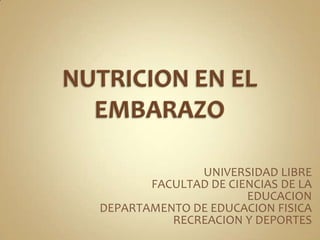 NUTRICION EN EL EMBARAZO UNIVERSIDAD LIBRE FACULTAD DE CIENCIAS DE LA EDUCACION   DEPARTAMENTO DE EDUCACION FISICA RECREACION Y DEPORTES 