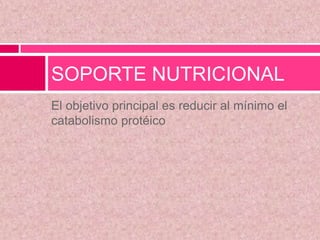 El objetivo principal es reducir al mínimo el
catabolismo protéico
SOPORTE NUTRICIONAL
 