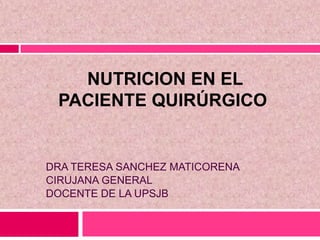 NUTRICION EN EL
PACIENTE QUIRÚRGICO
DRA TERESA SANCHEZ MATICORENA
CIRUJANA GENERAL
DOCENTE DE LA UPSJB
 