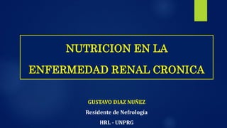 GUSTAVO DIAZ NUÑEZ
Residente de Nefrología
HRL - UNPRG
NUTRICION EN LA
ENFERMEDAD RENAL CRONICA
 
