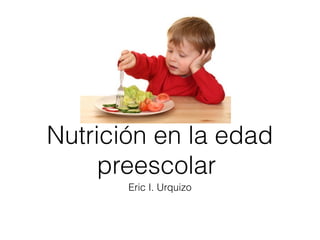 Nutrición en la edad
     preescolar
       Eric I. Urquizo
 