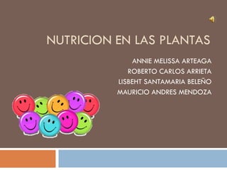 NUTRICION EN LAS PLANTAS
               ANNIE MELISSA ARTEAGA
             ROBERTO CARLOS ARRIETA
          LISBEHT SANTAMARIA BELEÑO
          MAURICIO ANDRES MENDOZA
 