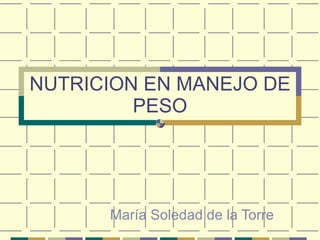 NUTRICION EN MANEJO DE PESO María Soledad de la Torre 