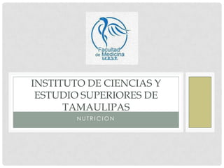 INSTITUTO DE CIENCIAS Y
 ESTUDIO SUPERIORES DE
      TAMAULIPAS
        NUTRICION
 