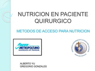 NUTRICION EN PACIENTE
QUIRURGICO
METODOS DE ACCESO PARA NUTRICION
ALBERTO YU
GREGORIO GONZALES
 