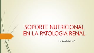 SOPORTE NUTRICIONAL
EN LA PATOLOGIA RENAL
Lic. Ana Palacios C.
 