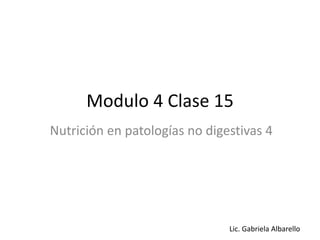 Modulo 4 Clase 15
Nutrición en patologías no digestivas 4
Lic. Gabriela Albarello
 