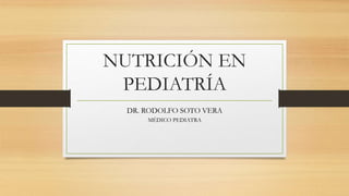 NUTRICIÓN EN
PEDIATRÍA
DR. RODOLFO SOTO VERA
MÉDICO PEDIATRA
 