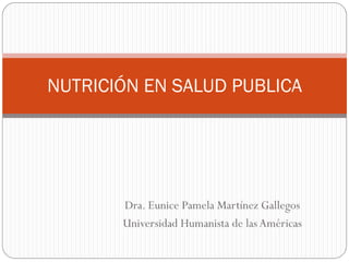 NUTRICIÓN EN SALUD PUBLICA

Dra. Eunice Pamela Martínez Gallegos
Universidad Humanista de las Américas

 