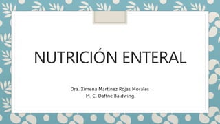 NUTRICIÓN ENTERAL
Dra. Ximena Martínez Rojas Morales
M. C. Daffne Baldwing.
 