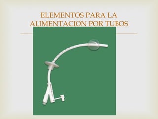 
ELEMENTOS PARA LA
ALIMENTACION POR TUBOS
 