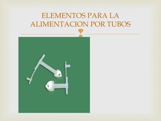 
ELEMENTOS PARA LA
ALIMENTACION POR TUBOS
 