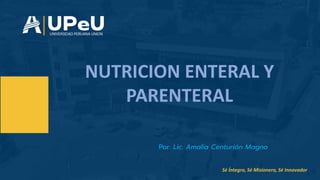 Sé Íntegro, Sé Misionero, Sé Innovador
Por: Lic. Amalia Centurión Magno
NUTRICION ENTERAL Y
PARENTERAL
 