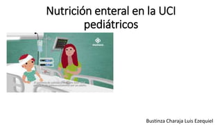 Nutrición enteral en la UCI
pediátricos
Bustinza Charaja Luis Ezequiel
 