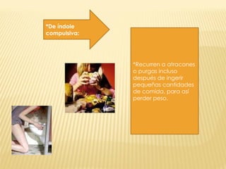 *De índole compulsiva:  *Recurren a atracones o purgas incluso después de ingerir pequeñas cantidades de comida, para así perder peso. 