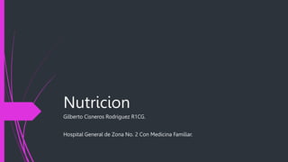 Nutricion
Gilberto Cisneros Rodriguez R1CG.
Hospital General de Zona No. 2 Con Medicina Familiar.
 