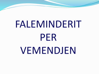 FALEMINDERIT
PER
VEMENDJEN
 