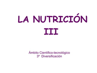 LA NUTRICIÓN
III
Ámbito Científico-tecnológico
3º Diversificación
 