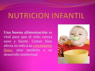 Una buena alimentación es
vital para que el niño crezca
sano y fuerte. Comer bien
afecta no sólo a su crecimiento
físico, sino también a su
desarrollo intelectual.
 