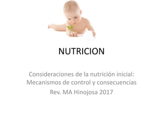 NUTRICION
Consideraciones de la nutrición inicial:
Mecanismos de control y consecuencias
Rev. MA Hinojosa 2017
 