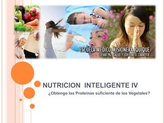 NUTRICION INTELIGENTE IV
¿Obtengo las Proteínas suficiente de los Vegetales?
 