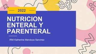 NUTRICION
ENTERAL Y
PARENTERAL
IRM Katherine Mendoza Sanchez
2022
 