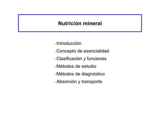 Nutrición mineral
Introducción
Concepto de esencialidad
Clasificación y funciones
Métodos de estudio
Métodos de diagnóstico
Absorción y transporte
 
