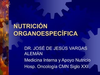 NUTRICIÓN
ORGANOESPECÍFICA
DR. JOSÉ DE JESÚS VARGAS
ALEMÁN
Medicina Interna y Apoyo Nutricio
Hosp. Oncología CMN Siglo XXI
 