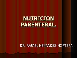 NUTRICION PARENTERAL. DR. RAFAEL HENANDEZ MORTERA. 
