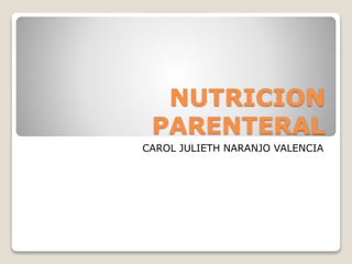 NUTRICION
PARENTERAL
CAROL JULIETH NARANJO VALENCIA
 