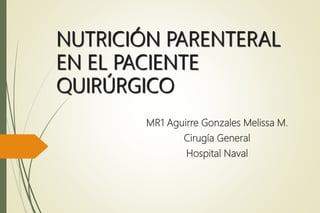 NUTRICIÓN PARENTERAL
EN EL PACIENTE
QUIRÚRGICO
MR1 Aguirre Gonzales Melissa M.
Cirugía General
Hospital Naval
 