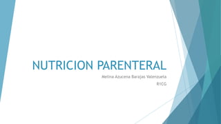 NUTRICION PARENTERAL
Melina Azucena Barajas Valenzuela
R1CG
 