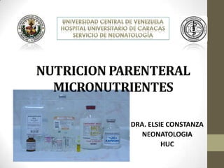 NUTRICION PARENTERAL
MICRONUTRIENTES
DRA. ELSIE CONSTANZA
NEONATOLOGIA
HUC
 