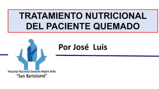 16 DE FEBRERO 2015
Por José Luis
TRATAMIENTO NUTRICIONAL
DEL PACIENTE QUEMADO
 