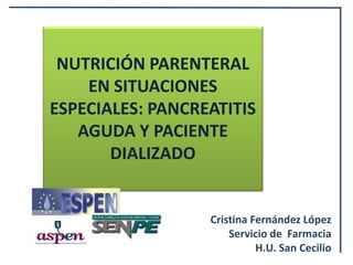 NUTRICIÓN PARENTERAL
    EN SITUACIONES
ESPECIALES: PANCREATITIS
   AGUDA Y PACIENTE
       DIALIZADO


                  Cristina Fernández López
                      Servicio de Farmacia
                            H.U. San Cecilio
 