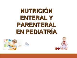 NUTRICIÓNNUTRICIÓN
ENTERAL YENTERAL Y
PARENTERALPARENTERAL
EN PEDIATRÍAEN PEDIATRÍA
 