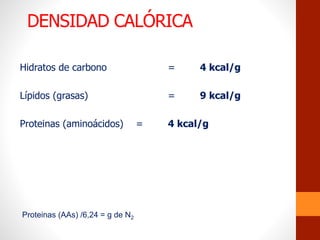 DENSIDAD CALÓRICA
Hidratos de carbono = 4 kcal/g
Lípidos (grasas) = 9 kcal/g
Proteinas (aminoácidos) = 4 kcal/g
Proteinas (AAs) /6,24 = g de N2
 