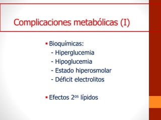 Complicaciones metabólicas (I)
 Bioquímicas:
- Hiperglucemia
- Hipoglucemia
- Estado hiperosmolar
- Déficit electrolitos
 Efectos 2os lípidos
 