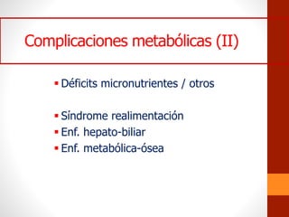 Complicaciones metabólicas (II)
 Déficits micronutrientes / otros
 Síndrome realimentación
 Enf. hepato-biliar
 Enf. metabólica-ósea
 