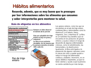 Hábitos alimentarios Recuerda, además, que es muy bueno que te preocupes por leer informaciones sobre los alimentos que consumes y saber interpretarlas para mantener tu salud.