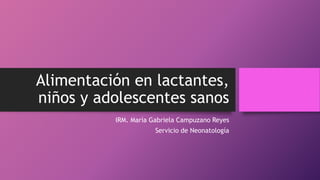 Alimentación en lactantes,
niños y adolescentes sanos
IRM. María Gabriela Campuzano Reyes
Servicio de Neonatología
 