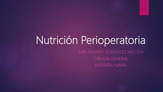 Nutrición Perioperatoria
MR1 AGUIRRE GONZALES MELISSA
CIRUGÍA GENERAL
HOSPITAL NAVAL
 