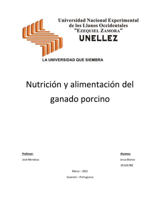 Nutrición y alimentación del
ganado porcino
Profesor: Alumno:
José Mendoza JesusBlanco
29.610.982
Marzo – 2021
Guanare – Portuguesa
 
