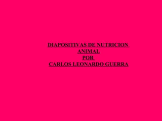 DIAPOSITIVAS DE NUTRICION  ANIMAL POR  CARLOS LEONARDO GUERRA 
