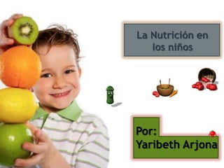 La Nutrición en
los niños
Por:
Yaribeth Arjona
 