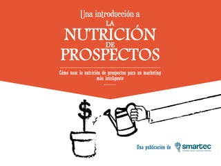 Clientes para nuestros clientes
Una publicación de
Una introducción a
LA
NUTRICIÓNDE
PROSPECTOS
Cómo usar la nutrición de prospectos para un marketing
más inteligente
 